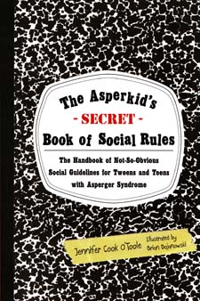 Asperkid's (Secret) Book of Social Rules: The Handbook of Not-So-Obvious Social Guidelines for Tweens and Teens with Asperger Sy